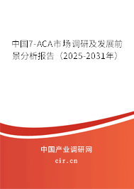 中國7-ACA市場調研及發展前景分析報告（2025-2031年）