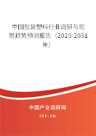 中國包裝塑料行業(yè)調(diào)研與前景趨勢預(yù)測報告（2025-2031年）