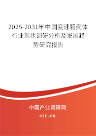 2025-2031年中國變速箱殼體行業現狀調研分析及發展趨勢研究報告