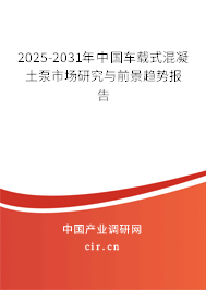 2025-2031年中國車載式混凝土泵市場研究與前景趨勢報告