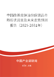 中國改善皮膚油份保健品市場現狀調查及未來走勢預測報告（2025-2031年）