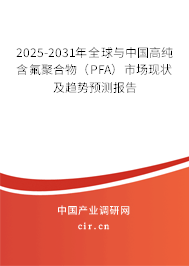 2025-2031年全球與中國高純含氟聚合物（PFA）市場現狀及趨勢預測報告
