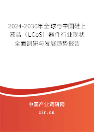 2024-2030年全球與中國硅上液晶（LCoS）器件行業現狀全面調研與發展趨勢報告