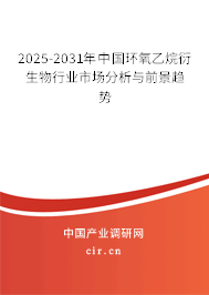 2025-2031年中國環氧乙烷衍生物行業市場分析與前景趨勢