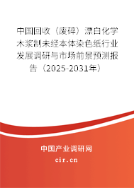 中國回收（廢碎）漂白化學木漿制未經本體染色紙行業發展調研與市場前景預測報告（2025-2031年）