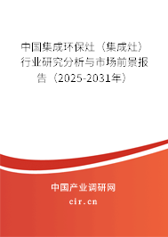 中國集成環保灶（集成灶）行業研究分析與市場前景報告（2025-2031年）