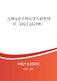 吉林光纜市場現狀與趨勢預測（2023-2029年）