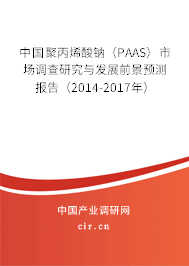 中國聚丙烯酸鈉（PAAS）市場調查研究與發展前景預測報告（2014-2017年）