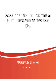 2025-2031年中國LCD用偏光片行業研究與前景趨勢預測報告