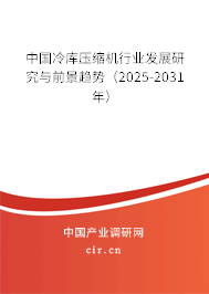 中國冷庫壓縮機行業(yè)發(fā)展研究與前景趨勢（2025-2031年）