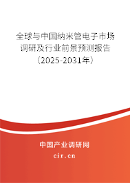 全球與中國納米管電子市場調研及行業前景預測報告（2025-2031年）