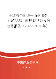 全球與中國統(tǒng)一通信服務（UCAAS）市場現(xiàn)狀及發(fā)展趨勢報告（2022-2028年）