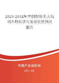 2025-2031年中國智能無人鉆機市場現狀與發展前景預測報告