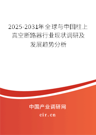 2025-2031年全球與中國(guó)柱上真空斷路器行業(yè)現(xiàn)狀調(diào)研及發(fā)展趨勢(shì)分析