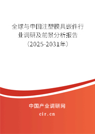 全球與中國注塑模具嵌件行業(yè)調(diào)研及前景分析報告（2025-2031年）