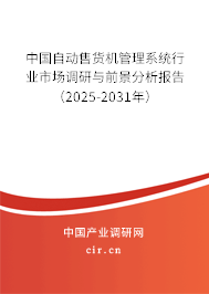 中國自動售貨機管理系統行業市場調研與前景分析報告（2025-2031年）