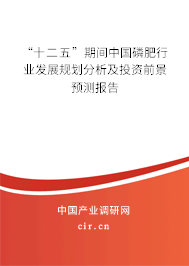 “十二五”期間中國磷肥行業發展規劃分析及投資前景預測報告