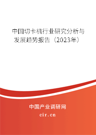中國切卡機行業研究分析與發展趨勢報告（2023年）