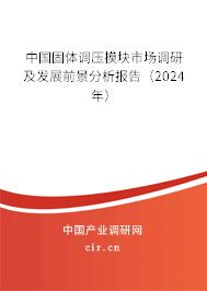 中國固體調壓模塊市場調研及發展前景分析報告（2024年）