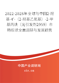 2022-2028年全球與中國2-羥基-4'-（2-羥基乙氧基）-2-甲基丙炔（光引發劑2959）市場現狀全面調研與發展趨勢分析報告