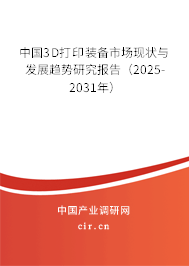 中國3D打印裝備市場現狀與發展趨勢研究報告（2025-2031年）
