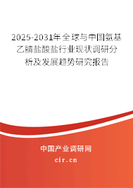 2025-2031年全球與中國氨基乙腈鹽酸鹽行業現狀調研分析及發展趨勢研究報告