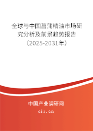 全球與中國菖蒲精油市場研究分析及前景趨勢報告（2025-2031年）