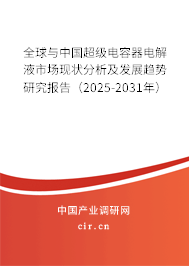 全球與中國超級電容器電解液市場現狀分析及發展趨勢研究報告（2025-2031年）