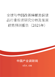 全球與中國改善睡眠類保健品行業現狀研究分析及發展趨勢預測報告（2025年）