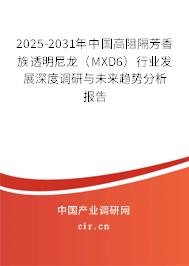 2025-2031年中國高阻隔芳香族透明尼龍（MXD6）行業(yè)發(fā)展深度調(diào)研與未來趨勢分析報(bào)告