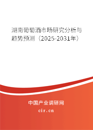 湖南葡萄酒市場研究分析與趨勢預測（2025-2031年）