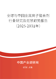 全球與中國金屬離子螯合劑行業研究及前景趨勢報告（2025-2031年）