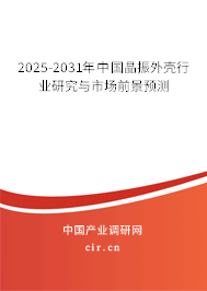 2025-2031年中國晶振外殼行業研究與市場前景預測