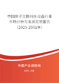 中國離子交換純水設備行業市場分析與發展前景報告（2025-2031年）