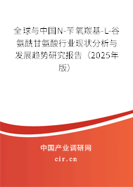 全球與中國N-芐氧羰基-L-谷氨酰甘氨酸行業現狀分析與發展趨勢研究報告（2025年版）