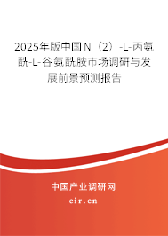 2025年版中國N（2）-L-丙氨酰-L-谷氨酰胺市場調研與發展前景預測報告