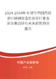 2024-2030年全球與中國內鏡逆行胰膽管造影裝置行業發展全面調研與未來趨勢預測報告