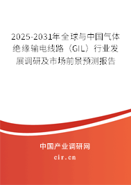 2025-2031年全球與中國氣體絕緣輸電線路（GIL）行業發展調研及市場前景預測報告