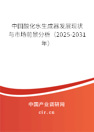 中國酸化水生成器發展現狀與市場前景分析（2025-2031年）