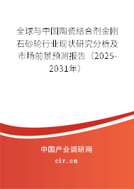 全球與中國陶瓷結合劑金剛石砂輪行業現狀研究分析及市場前景預測報告（2025-2031年）