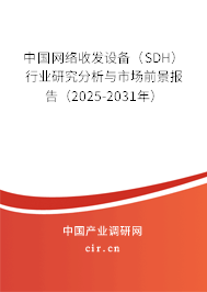 中國網絡收發設備（SDH）行業研究分析與市場前景報告（2025-2031年）