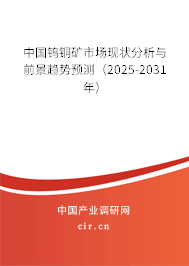 中國(guó)鎢銅礦市場(chǎng)現(xiàn)狀分析與前景趨勢(shì)預(yù)測(cè)（2025-2031年）