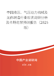 中國液壓、氣壓動(dòng)力機(jī)械及元件制造行業(yè)現(xiàn)狀調(diào)研分析及市場前景預(yù)測報(bào)告（2025版）