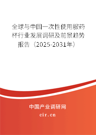 全球與中國一次性使用服藥杯行業發展調研及前景趨勢報告（2025-2031年）