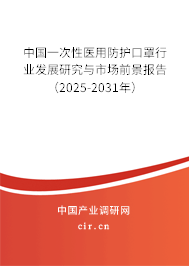 中國一次性醫用防護口罩行業發展研究與市場前景報告（2025-2031年）