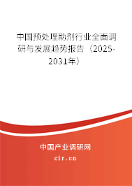 中國預處理助劑行業全面調研與發展趨勢報告（2025-2031年）