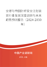 全球與中國(guó)針桿安全注射裝置行業(yè)發(fā)展深度調(diào)研與未來(lái)趨勢(shì)預(yù)測(cè)報(bào)告（2024-2030年）