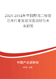 2025-2031年中國整流二極管芯片行業發展深度調研與未來趨勢