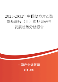 2025-2031年中國復(fù)方對乙酰氨基酚片（Ⅱ）市場調(diào)研與發(fā)展趨勢分析報(bào)告