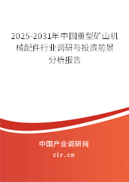 2025-2031年中國重型礦山機械配件行業調研與投資前景分析報告